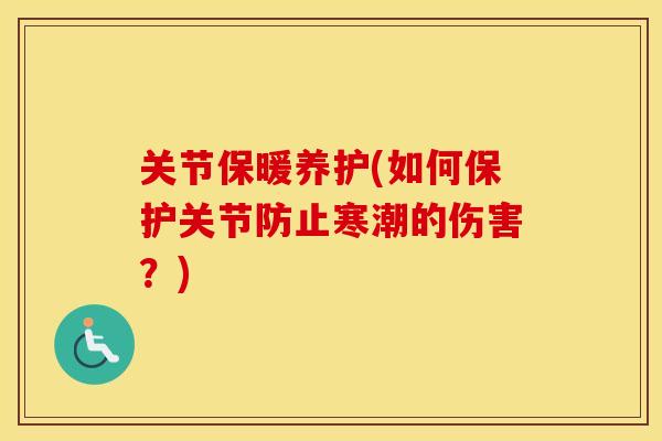 关节保暖养护(如何保护关节防止寒潮的伤害?) 关节保暖养护(如何保护关节防止寒潮的伤害?)