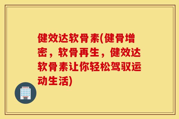 健效达软骨素(健骨增密,软骨再生,健效达软骨素让你轻松驾驭运动生活) 健效达软骨素(健骨增密,软骨再生,健效达软骨素让你轻松驾驭运动生活)