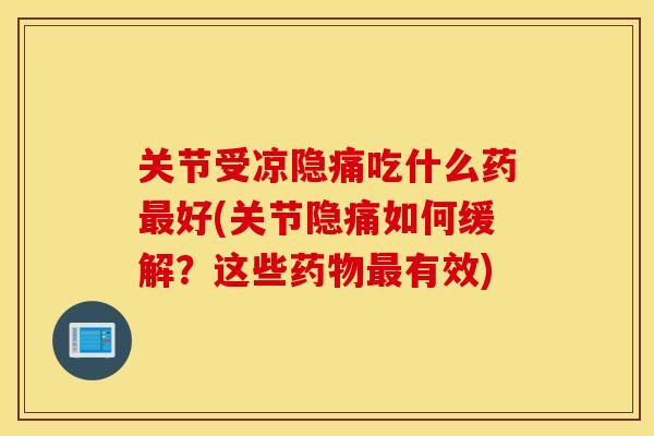 关节受凉隐痛吃什么药好(关节隐痛如何缓解?这些有效) 关节受凉隐痛吃什么药好(关节隐痛如何缓解?这些有效)