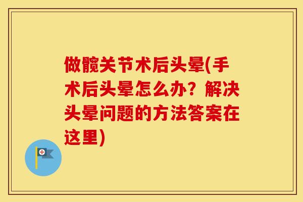 做髋关节术后头晕(手术后头晕怎么办？解决头晕问题的方法答案在这里)