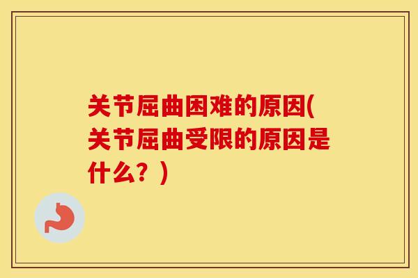 关节屈曲困难的原因(关节屈曲受限的原因是什么?) 关节屈曲困难的原因(关节屈曲受限的原因是什么?)