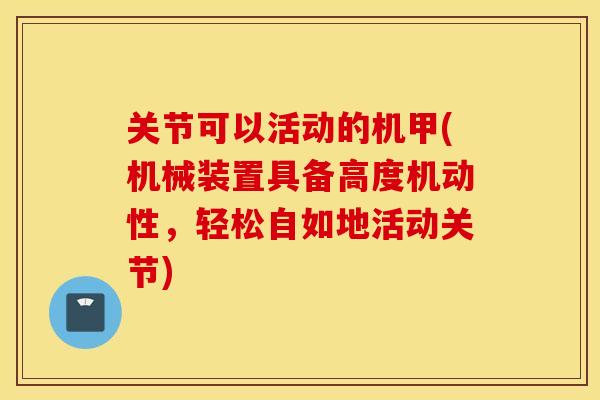 关节可以活动的机甲(机械装置具备高度机动性,轻松自如地活动关节) 关节可以活动的机甲(机械装置具备高度机动性,轻松自如地活动关节)