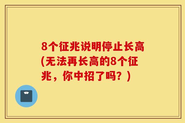 8个征兆说明停止长高(无法再长高的8个征兆，你中招了吗？)