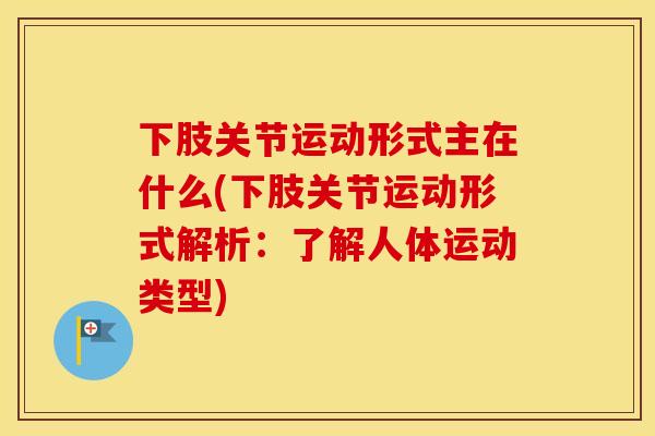 下肢关节运动形式主在什么(下肢关节运动形式解析:了解人体运动类型) 下肢关节运动形式主在什么(下肢关节运动形式解析:了解人体运动类型)