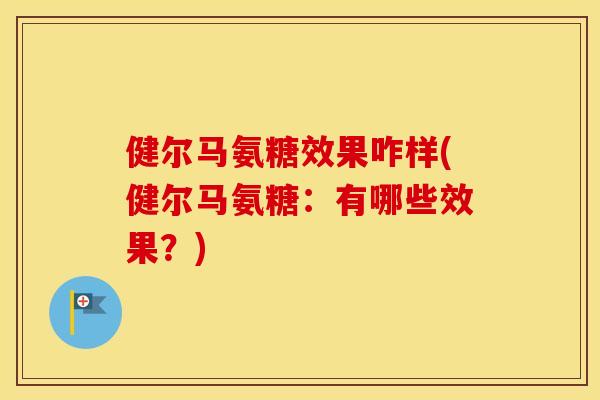 健尔马氨糖效果咋样(健尔马氨糖:有哪些效果?) 健尔马氨糖效果咋样(健尔马氨糖:有哪些效果?)