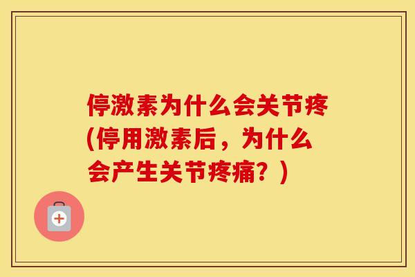 停激素为什么会关节疼(停用激素后，为什么会产生关节？)