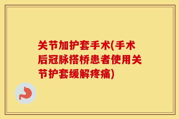 关节加护套手术(手术后冠脉搭桥患者使用关节护套缓解)