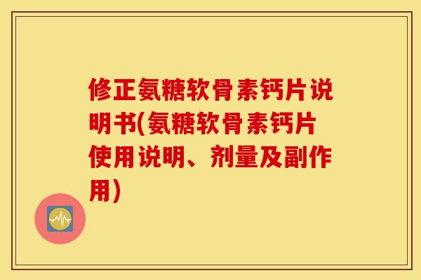 修正氨糖软骨素钙片说明书(氨糖软骨素钙片使用说明、剂量及副作用) 修正氨糖软骨素钙片说明书(氨糖软骨素钙片使用说明、剂量及副作用)