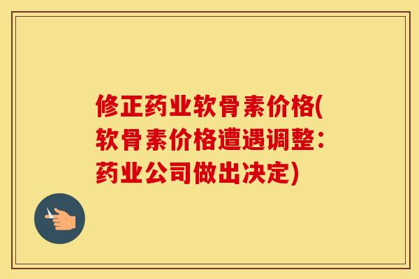 修正药业软骨素价格(软骨素价格遭遇调整:药业公司做出决定) 修正药业软骨素价格(软骨素价格遭遇调整:药业公司做出决定)