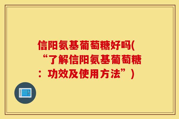 信阳氨基葡萄糖好吗(“了解信阳氨基葡萄糖:功效及使用方法”) 信阳氨基葡萄糖好吗(“了解信阳氨基葡萄糖:功效及使用方法”)