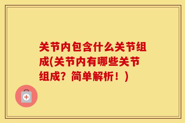 关节内包含什么关节组成(关节内有哪些关节组成？简单解析！)