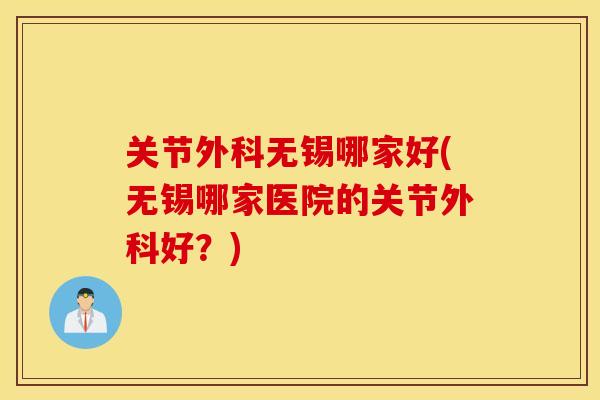 关节外科无锡哪家好(无锡哪家医院的关节外科好？)