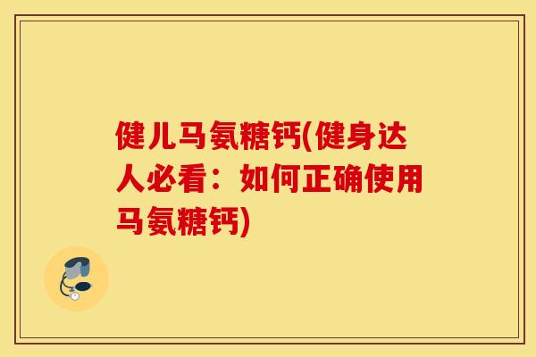 健儿马氨糖钙(健身达人必看:如何正确使用马氨糖钙) 健儿马氨糖钙(健身达人必看:如何正确使用马氨糖钙)