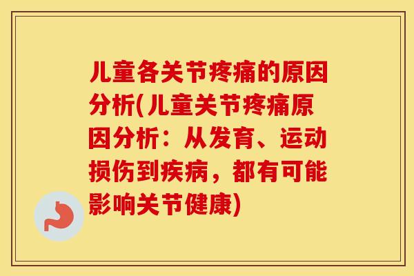 儿童各关节的原因分析(儿童关节原因分析：从发育、运动损伤到，都有可能影响关节健康)