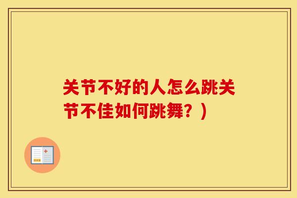 关节不好的人怎么跳关节不佳如何跳舞？)