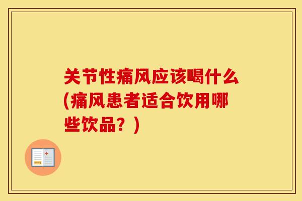 关节性应该喝什么(患者适合饮用哪些饮品?) 关节性应该喝什么(患者适合饮用哪些饮品?)
