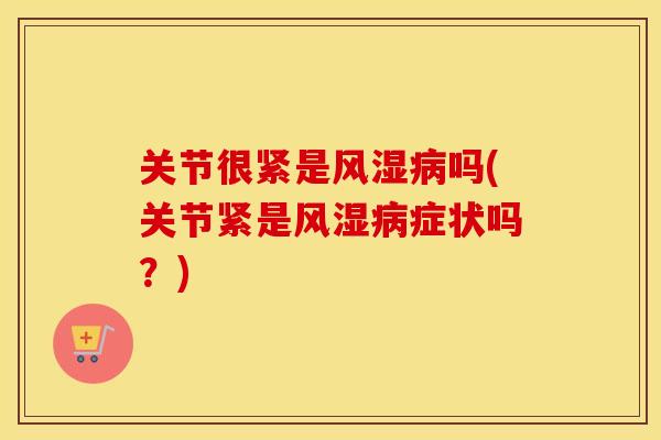 关节很紧是吗(关节紧是症状吗？)
