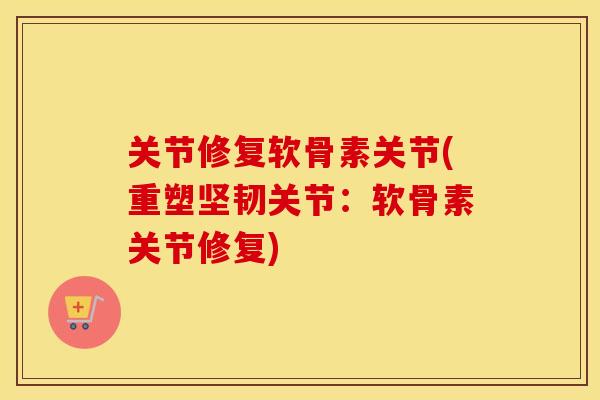 关节修复软骨素关节(重塑坚韧关节:软骨素关节修复) 关节修复软骨素关节(重塑坚韧关节:软骨素关节修复)