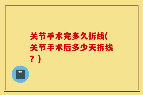 关节手术完多久拆线(关节手术后多少天拆线?) 关节手术完多久拆线(关节手术后多少天拆线?)