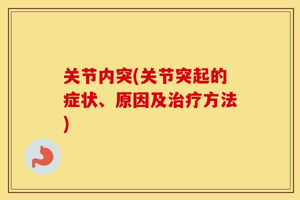 关节内突(关节突起的症状、原因及方法) 关节内突(关节突起的症状、原因及方法)
