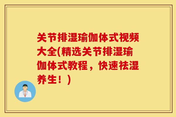 关节排湿瑜伽体式视频大全(精选关节排湿瑜伽体式教程,快速祛湿养生!) 关节排湿瑜伽体式视频大全(精选关节排湿瑜伽体式教程,快速祛湿养生!)