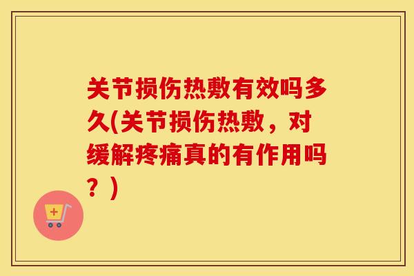 关节损伤热敷有效吗多久(关节损伤热敷,对缓解真的有作用吗?) 关节损伤热敷有效吗多久(关节损伤热敷,对缓解真的有作用吗?)