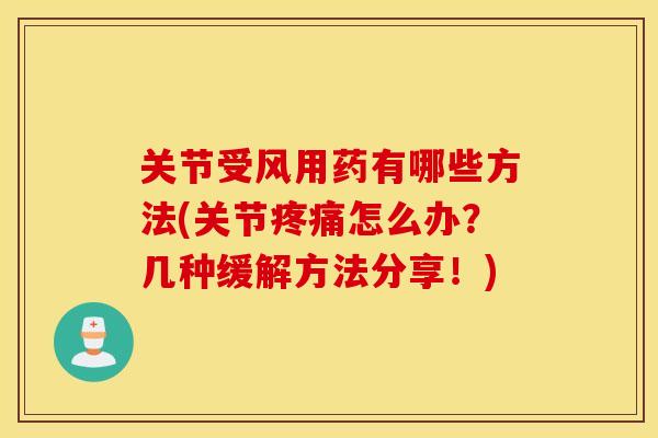 关节受风用药有哪些方法(关节怎么办？几种缓解方法分享！)