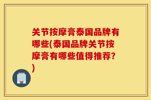 关节按摩膏泰国品牌有哪些(泰国品牌关节按摩膏有哪些值得推荐?) 关节按摩膏泰国品牌有哪些(泰国品牌关节按摩膏有哪些值得推荐?)
