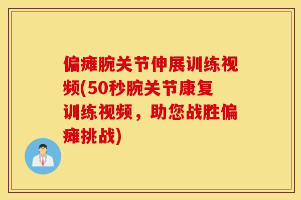 偏瘫腕关节伸展训练视频(50秒腕关节康复训练视频,助您战胜偏瘫挑战) 偏瘫腕关节伸展训练视频(50秒腕关节康复训练视频,助您战胜偏瘫挑战)