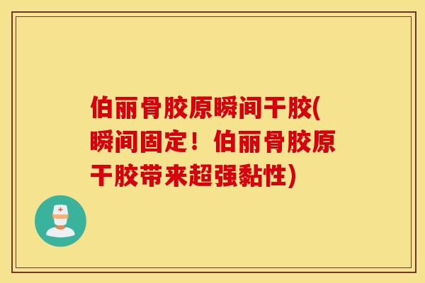 伯丽骨胶原瞬间干胶(瞬间固定！伯丽骨胶原干胶带来超强黏性)