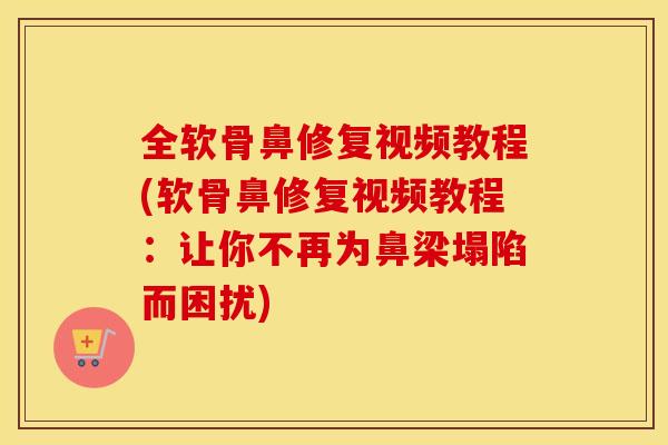 全软骨鼻修复视频教程(软骨鼻修复视频教程:让你不再为鼻梁塌陷而困扰) 全软骨鼻修复视频教程(软骨鼻修复视频教程:让你不再为鼻梁塌陷而困扰)