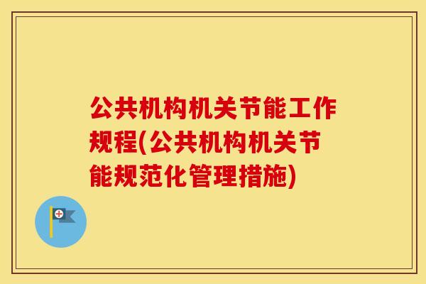 公共机构机关节能工作规程(公共机构机关节能规范化管理措施) 公共机构机关节能工作规程(公共机构机关节能规范化管理措施)