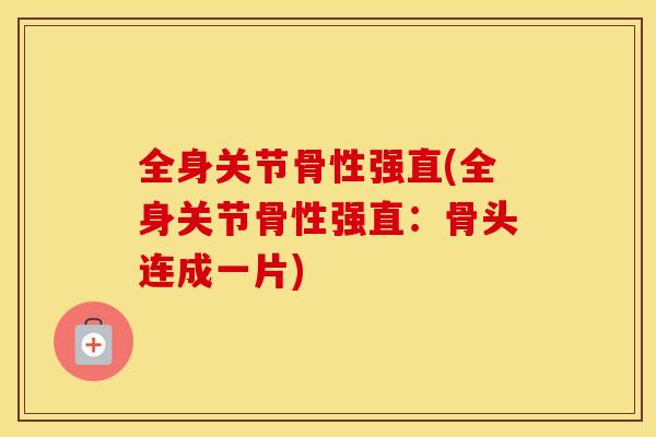 全身关节骨性强直(全身关节骨性强直：骨头连成一片)