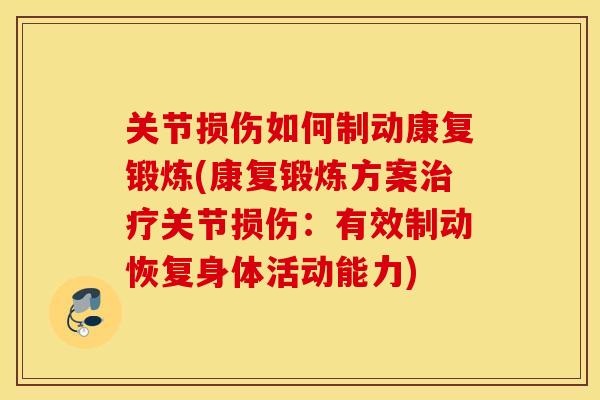 关节损伤如何制动康复锻炼(康复锻炼方案关节损伤：有效制动恢复身体活动能力)