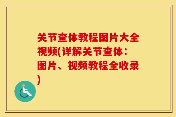 关节查体教程图片大全视频(详解关节查体：图片、视频教程全收录)