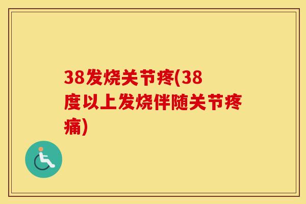 38发烧关节疼(38度以上发烧伴随关节) 38发烧关节疼(38度以上发烧伴随关节)