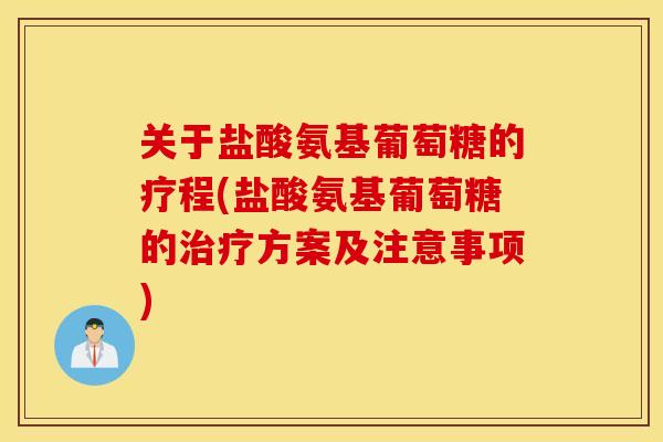 关于盐酸氨基葡萄糖的疗程(盐酸氨基葡萄糖的方案及注意事项) 关于盐酸氨基葡萄糖的疗程(盐酸氨基葡萄糖的方案及注意事项)