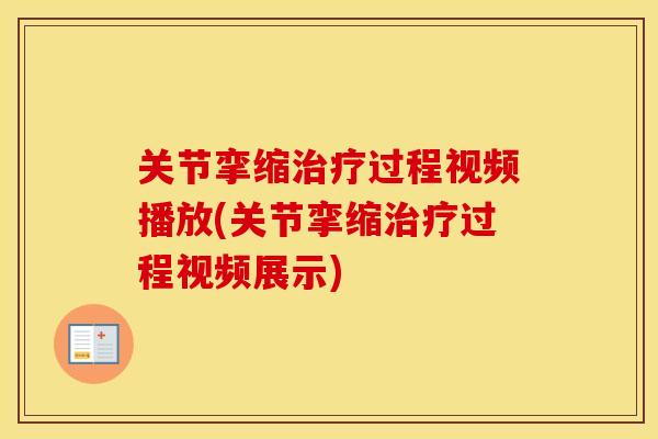 关节挛缩过程视频播放(关节挛缩过程视频展示) 关节挛缩过程视频播放(关节挛缩过程视频展示)