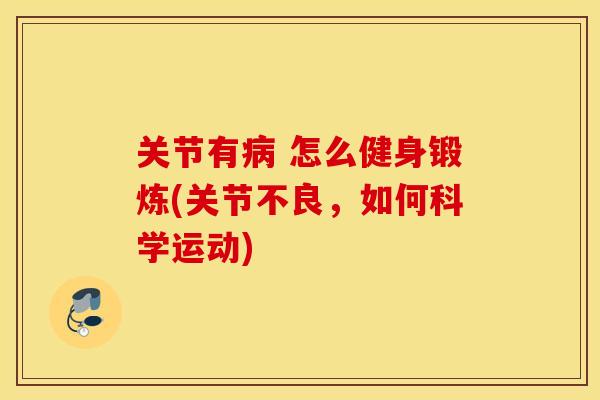关节有 怎么健身锻炼(关节不良,如何科学运动) 关节有 怎么健身锻炼(关节不良,如何科学运动)