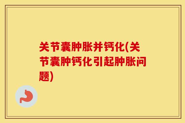 关节囊并钙化(关节囊肿钙化引起问题) 关节囊并钙化(关节囊肿钙化引起问题)