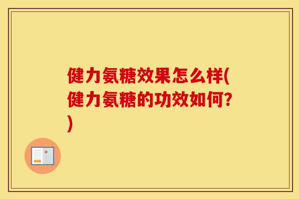健力氨糖效果怎么样(健力氨糖的功效如何?) 健力氨糖效果怎么样(健力氨糖的功效如何?)
