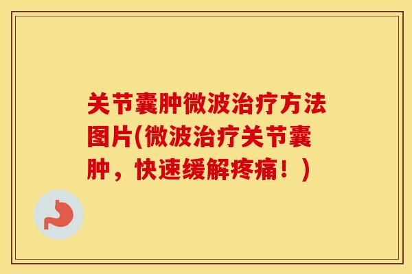 关节囊肿微波方法图片(微波关节囊肿,快速缓解!) 关节囊肿微波方法图片(微波关节囊肿,快速缓解!)