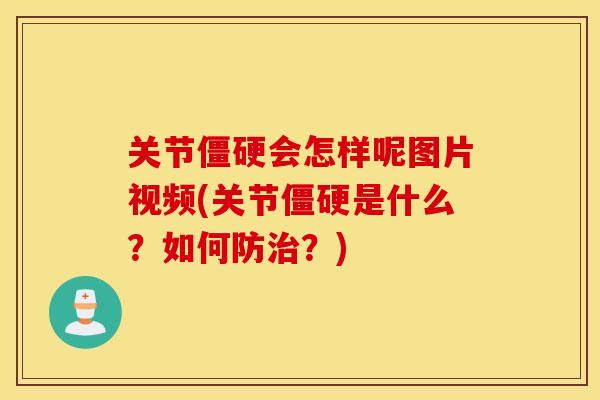 关节会怎样呢图片视频(关节是什么?如何防?) 关节会怎样呢图片视频(关节是什么?如何防?)