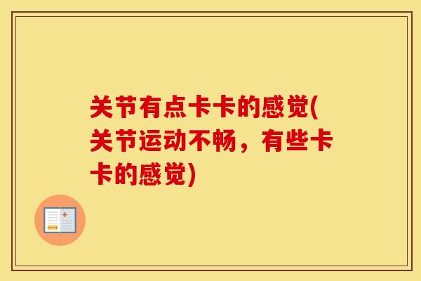 关节有点卡卡的感觉(关节运动不畅,有些卡卡的感觉) 关节有点卡卡的感觉(关节运动不畅,有些卡卡的感觉)
