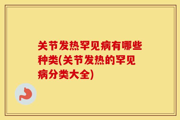 关节发热罕见有哪些种类(关节发热的罕见分类大全) 关节发热罕见有哪些种类(关节发热的罕见分类大全)