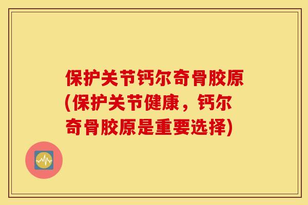 保护关节钙尔奇骨胶原(保护关节健康,钙尔奇骨胶原是重要选择) 保护关节钙尔奇骨胶原(保护关节健康,钙尔奇骨胶原是重要选择)