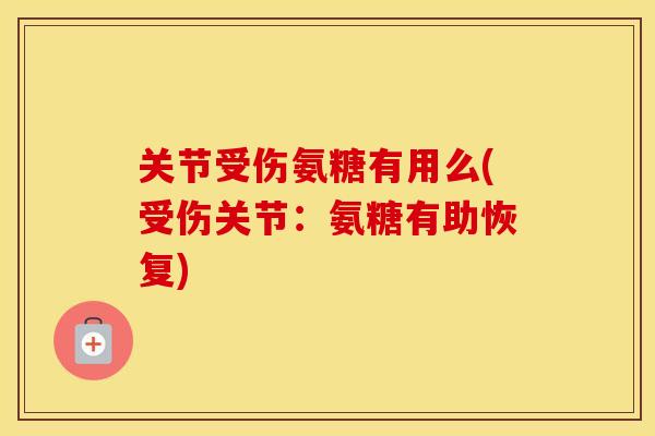 关节受伤氨糖有用么(受伤关节：氨糖有助恢复)