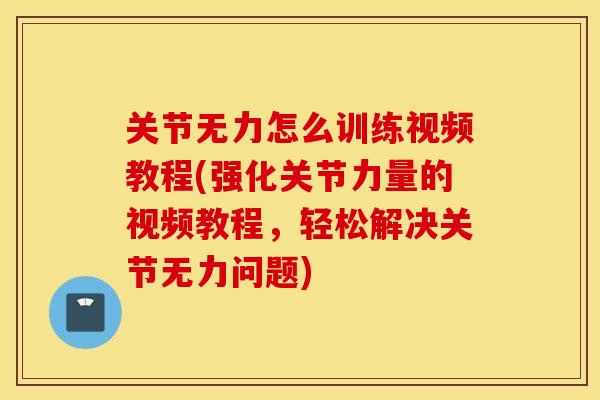 关节无力怎么训练视频教程(强化关节力量的视频教程，轻松解决关节无力问题)