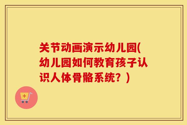 关节动画演示幼儿园(幼儿园如何教育孩子认识人体骨骼系统?) 关节动画演示幼儿园(幼儿园如何教育孩子认识人体骨骼系统?)