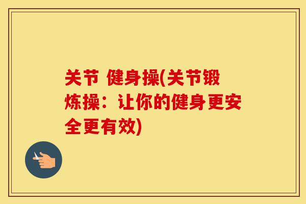 关节 健身操(关节锻炼操：让你的健身更安全更有效)
